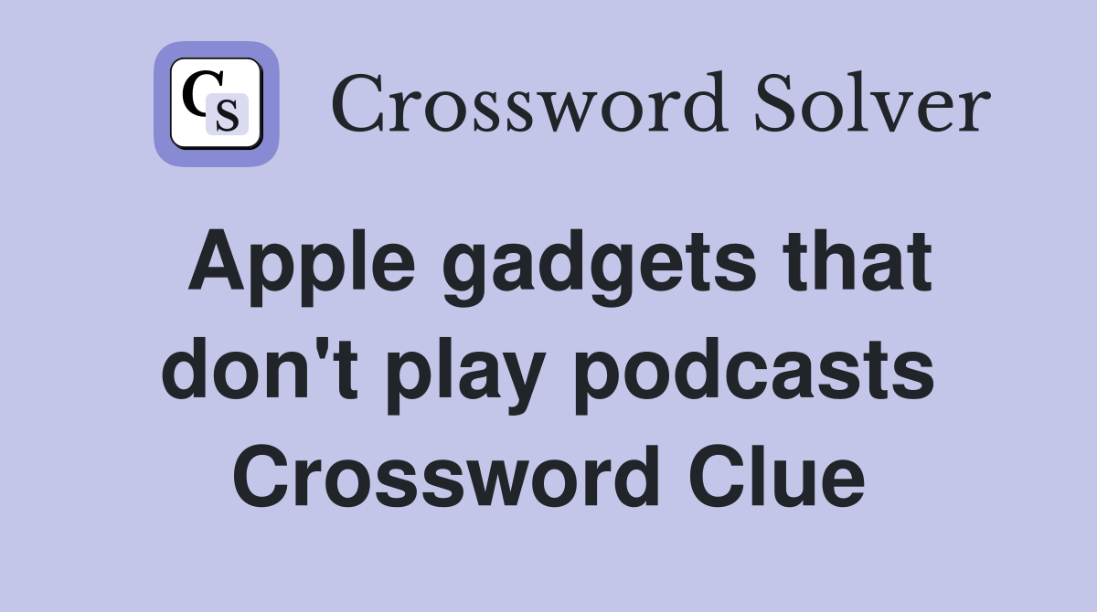 Apple gadgets that don't play podcasts Crossword Clue Answers